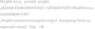 PALIJAN d.o.o..  provodi  projekt   „JAČANJE KONKURENTNOSTI I UČINKOVITOSTI PALIJAN d.o.o. ULAGANJEM U IKT.“ „Projekt sufinancira Europska unija iz  Europskog fonda za regionalni razvoj“.  Više